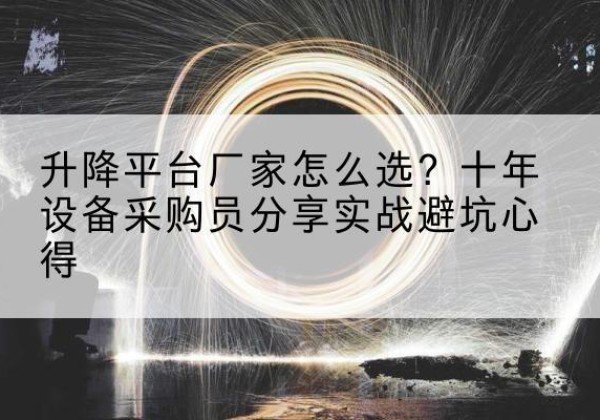 湘阴升降平台厂家-怎么选？十年设备采购员分享实战避坑心得